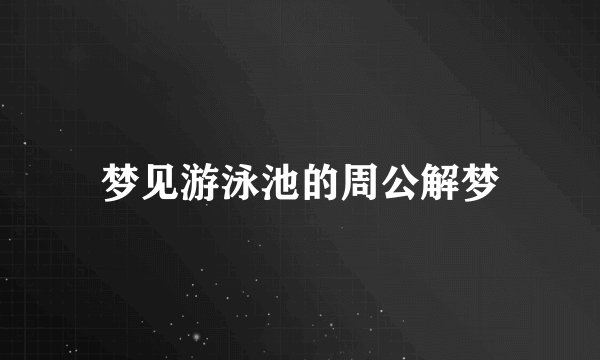 梦见游泳池的周公解梦