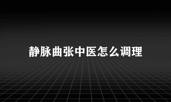 静脉曲张中医怎么调理