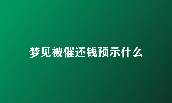 梦见被催还钱预示什么