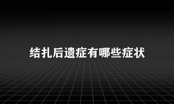 结扎后遗症有哪些症状