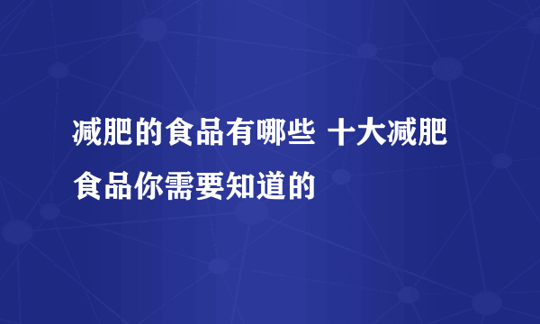 减肥的食品有哪些 十大减肥食品你需要知道的