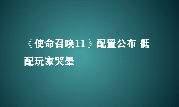 《使命召唤11》配置公布 低配玩家哭晕