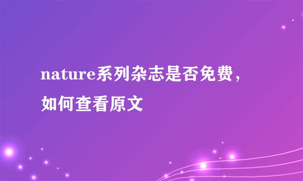 nature系列杂志是否免费，如何查看原文