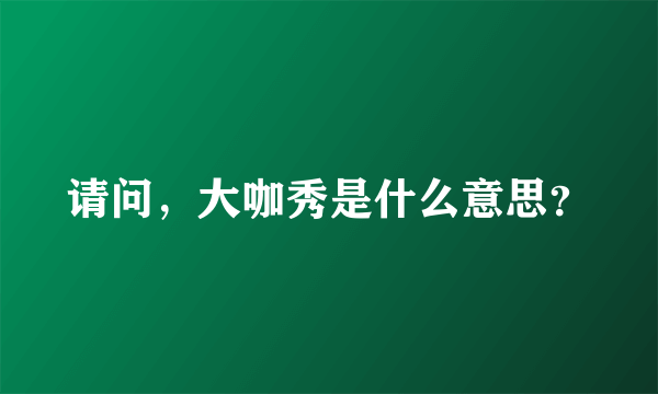 请问，大咖秀是什么意思？