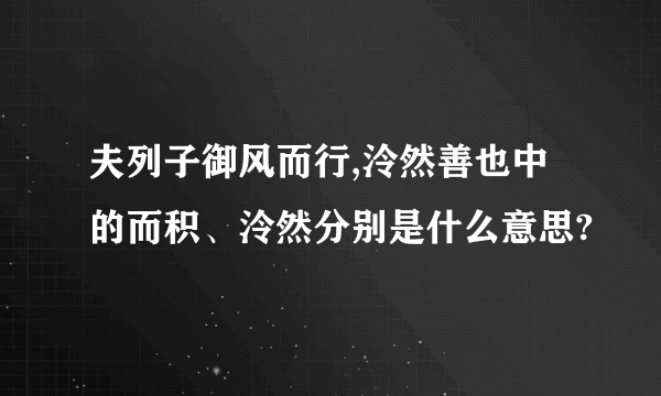 夫列子御风而行,泠然善也中的而积、泠然分别是什么意思?