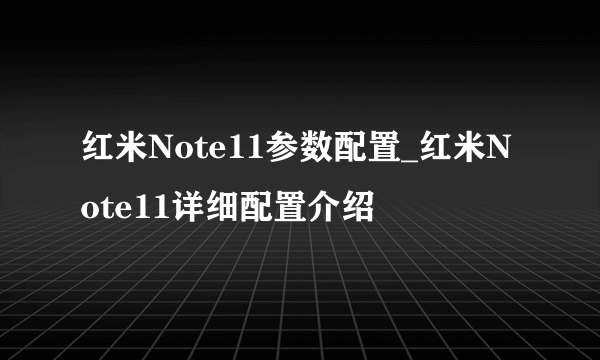 红米Note11参数配置_红米Note11详细配置介绍