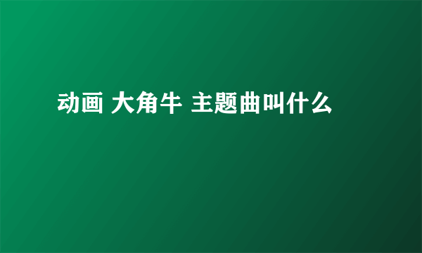 动画 大角牛 主题曲叫什么