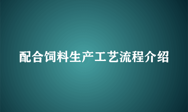 配合饲料生产工艺流程介绍