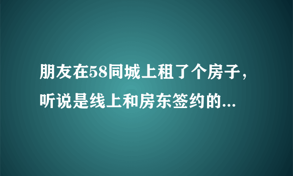 朋友在58同城上租了个房子，听说是线上和房东签约的，好处还不少，这个怎么操作？