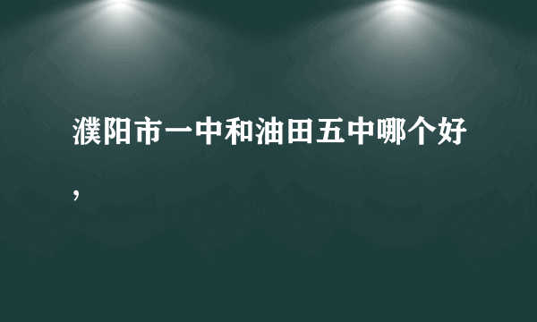 濮阳市一中和油田五中哪个好,