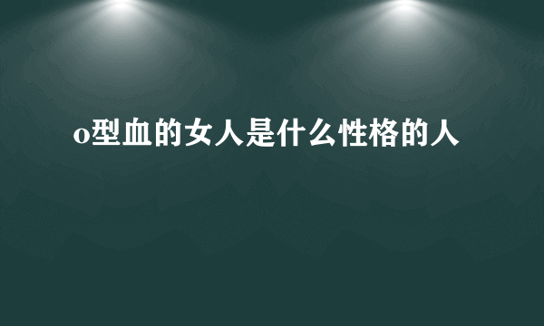 o型血的女人是什么性格的人