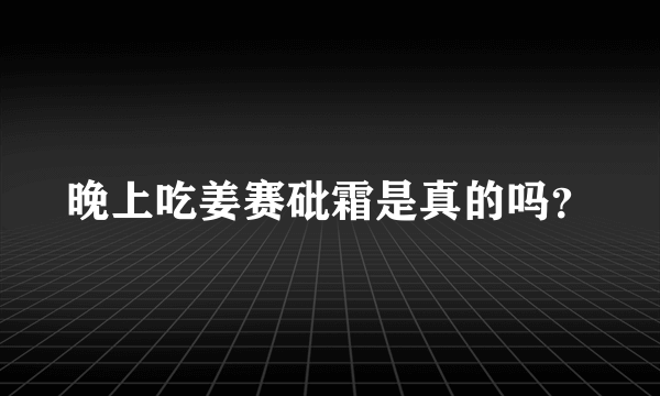 晚上吃姜赛砒霜是真的吗？