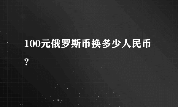 100元俄罗斯币换多少人民币？