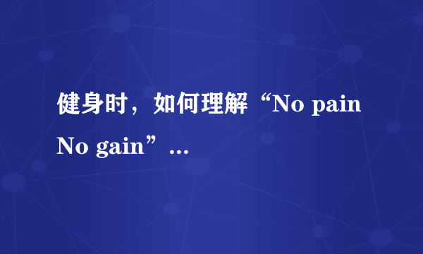 健身时，如何理解“No pain No gain”这句话？