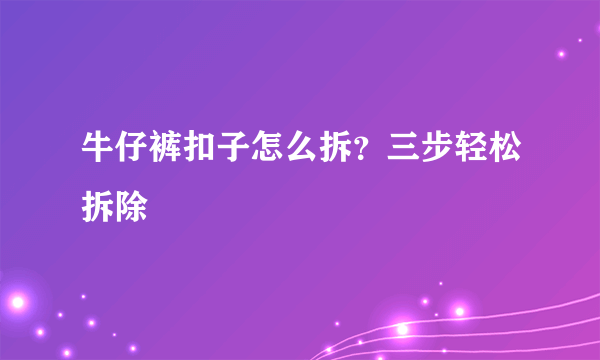 牛仔裤扣子怎么拆？三步轻松拆除