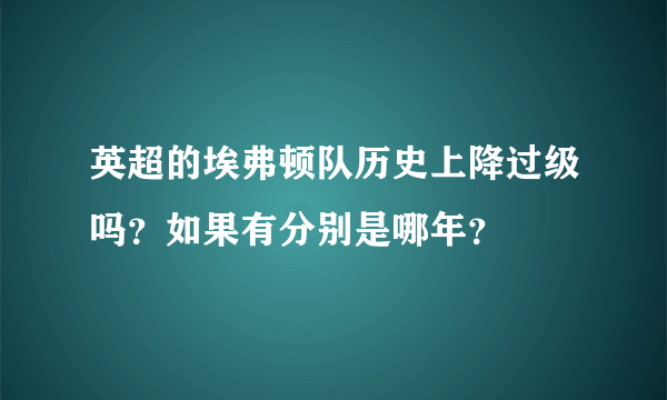 英超的埃弗顿队历史上降过级吗？如果有分别是哪年？