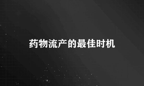 药物流产的最佳时机