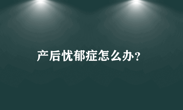 产后忧郁症怎么办？