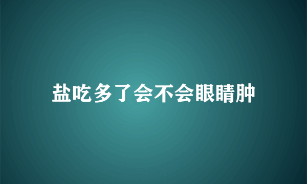 盐吃多了会不会眼睛肿