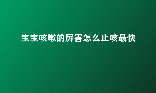 宝宝咳嗽的厉害怎么止咳最快