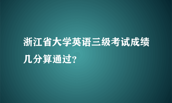 浙江省大学英语三级考试成绩几分算通过？