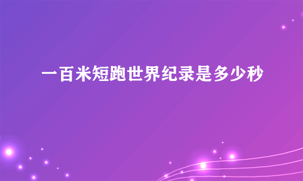 一百米短跑世界纪录是多少秒