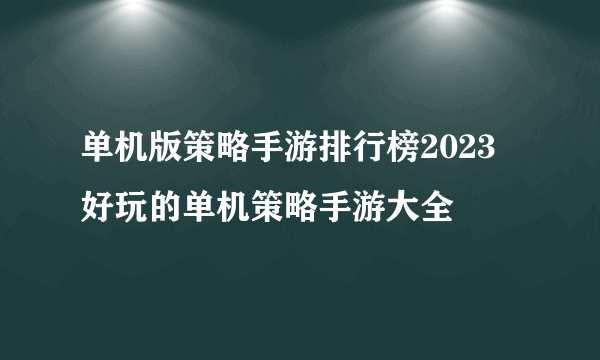 单机版策略手游排行榜2023 好玩的单机策略手游大全