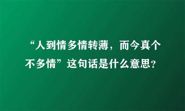 “人到情多情转薄，而今真个不多情”这句话是什么意思？