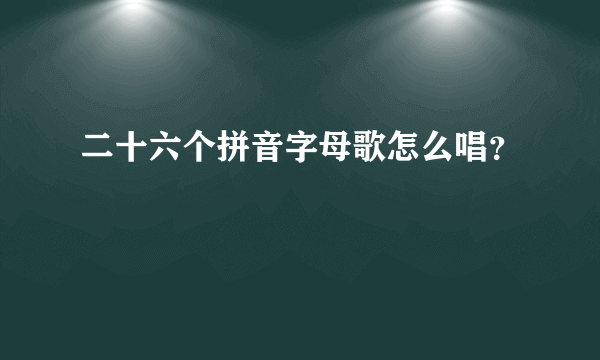 二十六个拼音字母歌怎么唱？