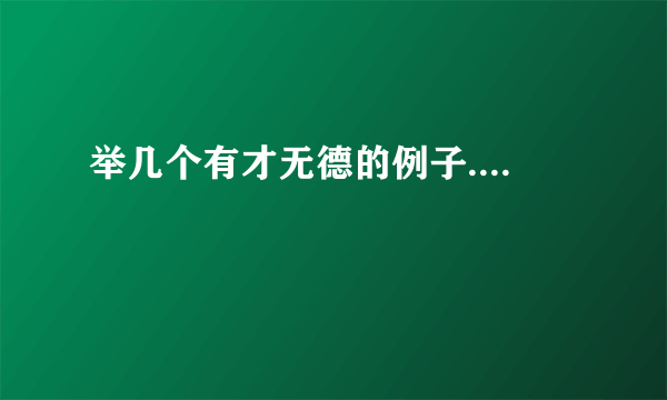 举几个有才无德的例子....