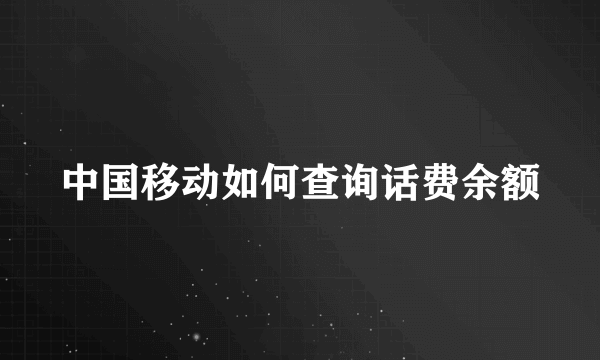 中国移动如何查询话费余额