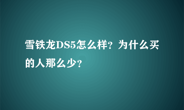 雪铁龙DS5怎么样？为什么买的人那么少？