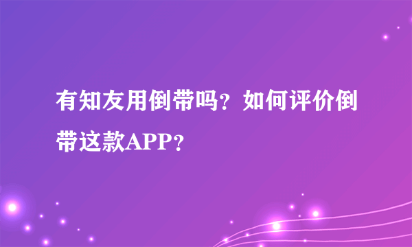 有知友用倒带吗？如何评价倒带这款APP？