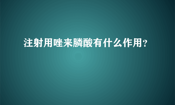 注射用唑来膦酸有什么作用？