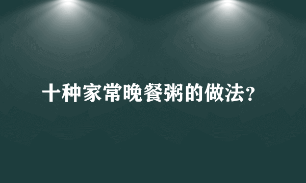 十种家常晚餐粥的做法？