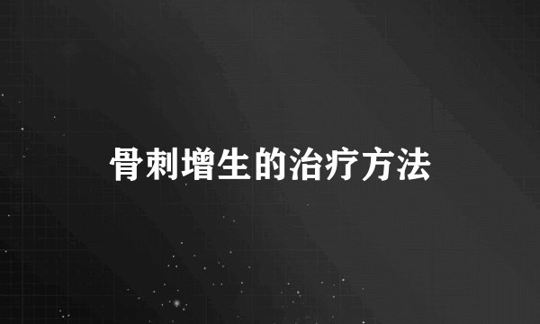 骨刺增生的治疗方法