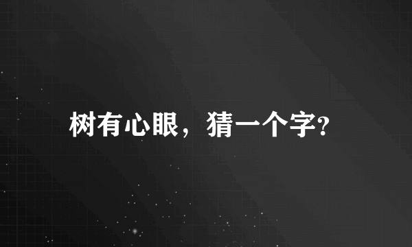 树有心眼，猜一个字？