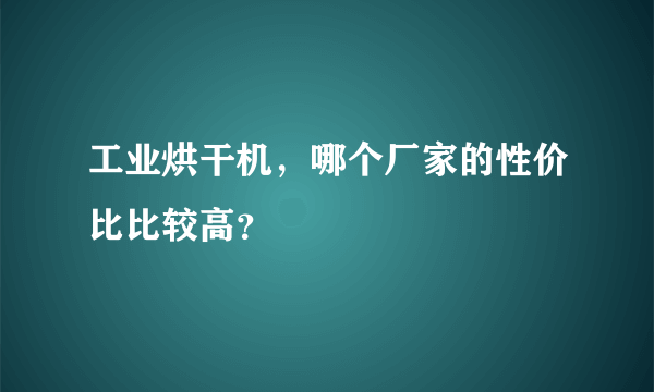 工业烘干机，哪个厂家的性价比比较高？