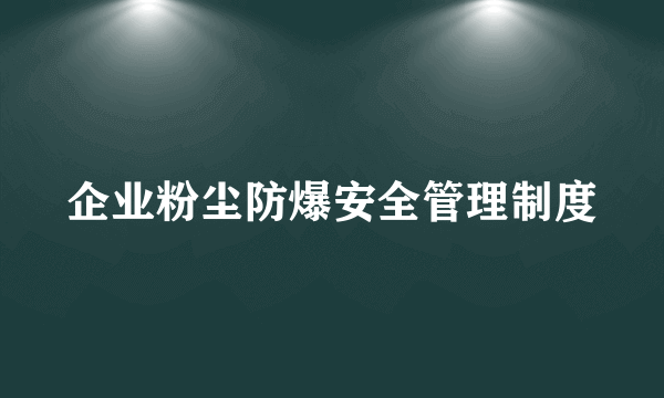 企业粉尘防爆安全管理制度