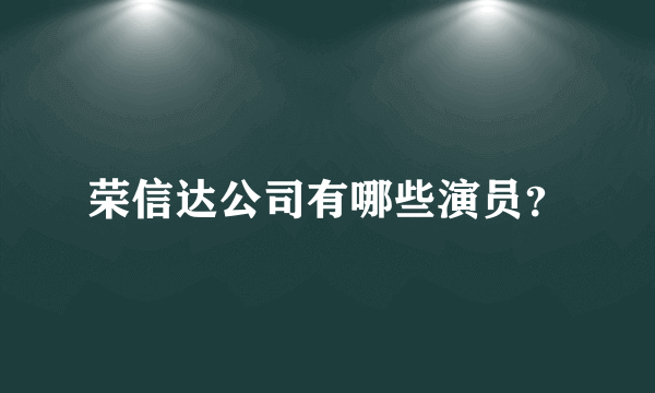 荣信达公司有哪些演员？