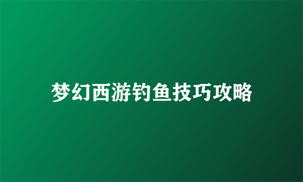 梦幻西游钓鱼技巧攻略