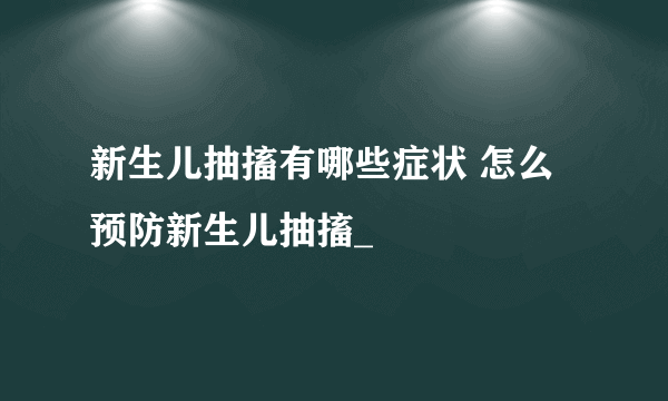 新生儿抽搐有哪些症状 怎么预防新生儿抽搐_