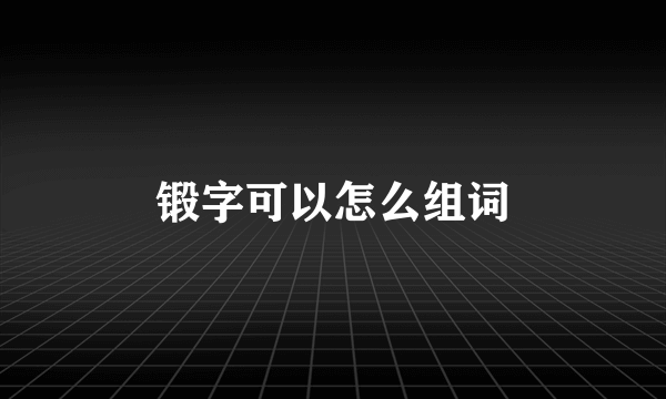 锻字可以怎么组词