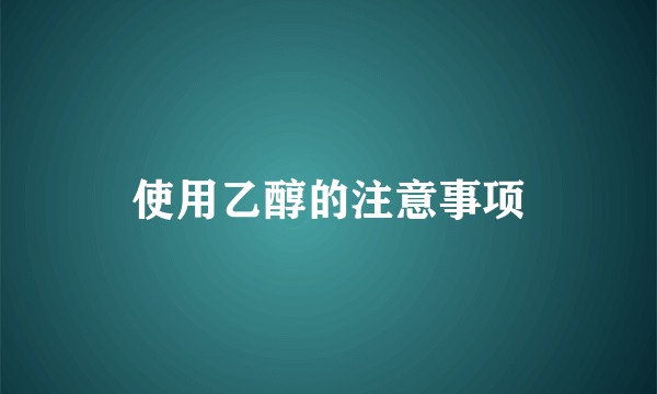 使用乙醇的注意事项