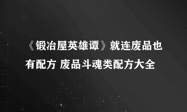 《锻冶屋英雄谭》就连废品也有配方 废品斗魂类配方大全