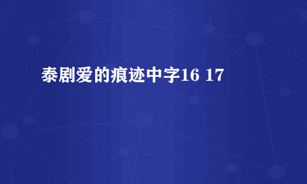 泰剧爱的痕迹中字16 17