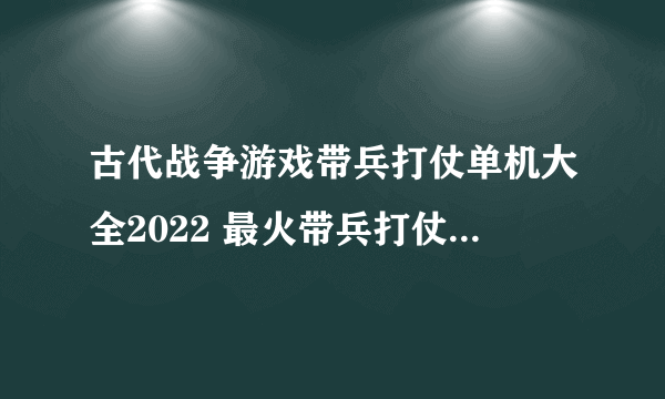 古代战争游戏带兵打仗单机大全2022 最火带兵打仗古代战争单机手游有什么