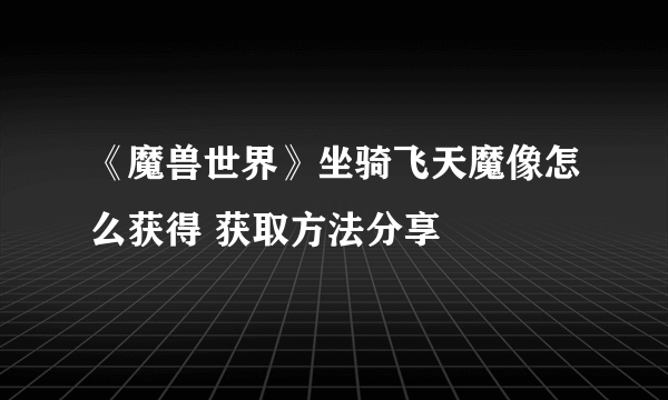 《魔兽世界》坐骑飞天魔像怎么获得 获取方法分享