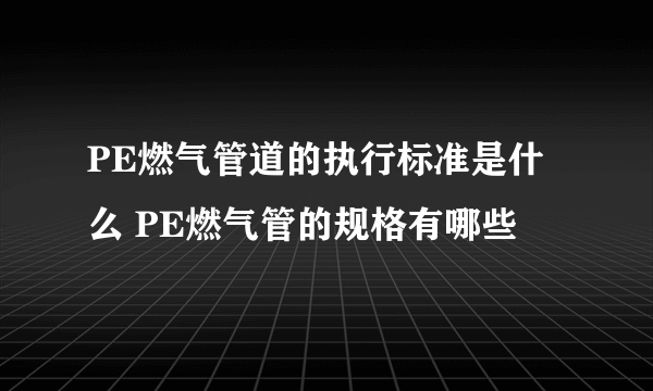 PE燃气管道的执行标准是什么 PE燃气管的规格有哪些