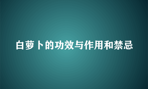 白萝卜的功效与作用和禁忌